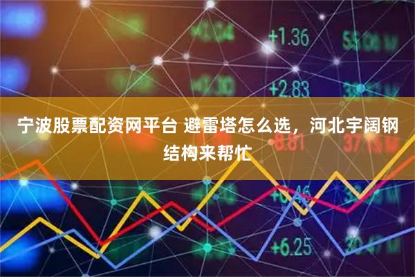 寧波股票配資網平臺 避雷塔怎么選，河北宇闊鋼結構來幫忙