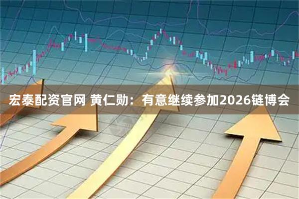 宏泰配資官網(wǎng) 黃仁勛：有意繼續(xù)參加2026鏈博會