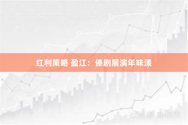 紅利策略 盈江：傣劇展演年味漾