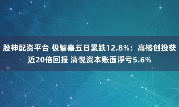股神配資平臺(tái) 極智嘉五日累跌12.8%：高榕創(chuàng)投獲近20倍回報(bào) 清悅資本賬面浮虧5.6%