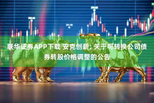 聯華證券APP下載 安克創新: 關于可轉換公司債券轉股價格調整的公告