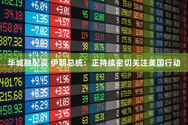 華城融配資 伊朗總統(tǒng)：正持續(xù)密切關(guān)注美國行動